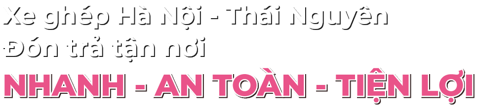 Xe ghép Hà Nội Thái Nguyên đón trả tận nơi