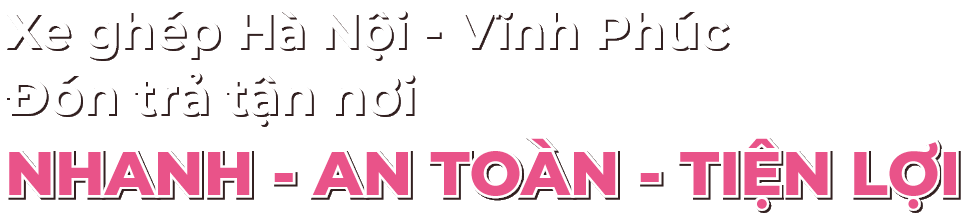 Xe ghép Hà Nội Vĩnh Phúc đón trả tận nơi